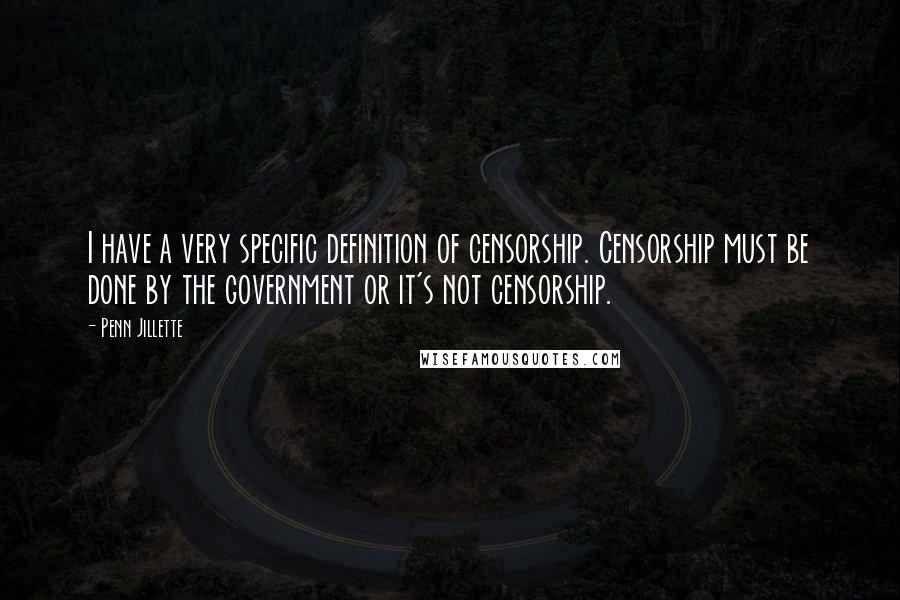 Penn Jillette Quotes: I have a very specific definition of censorship. Censorship must be done by the government or it's not censorship.