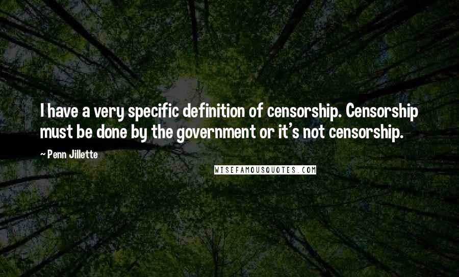 Penn Jillette Quotes: I have a very specific definition of censorship. Censorship must be done by the government or it's not censorship.