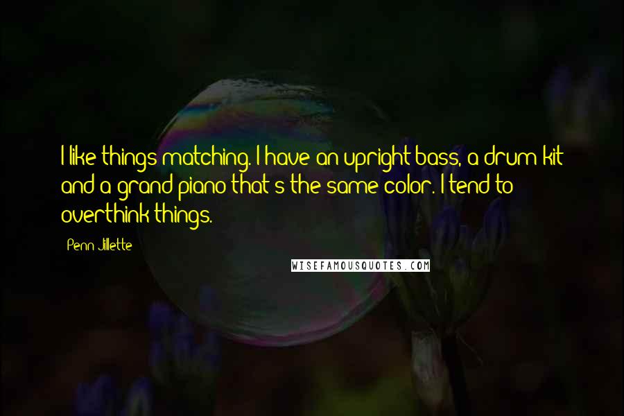 Penn Jillette Quotes: I like things matching. I have an upright bass, a drum kit and a grand piano that's the same color. I tend to overthink things.