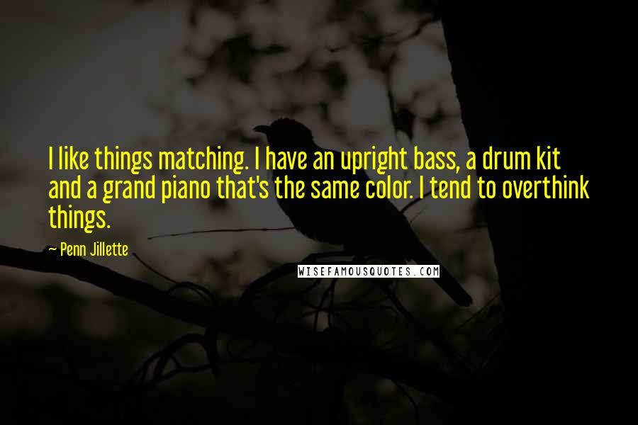 Penn Jillette Quotes: I like things matching. I have an upright bass, a drum kit and a grand piano that's the same color. I tend to overthink things.