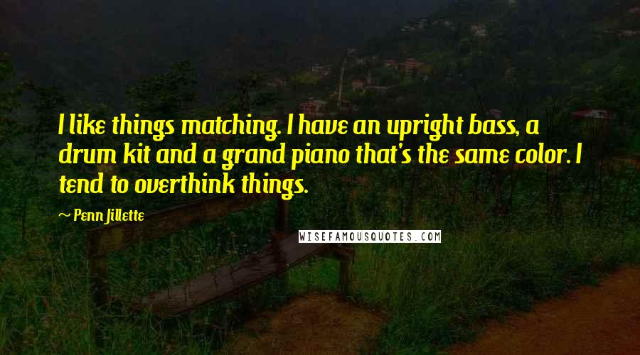 Penn Jillette Quotes: I like things matching. I have an upright bass, a drum kit and a grand piano that's the same color. I tend to overthink things.