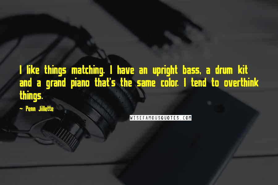 Penn Jillette Quotes: I like things matching. I have an upright bass, a drum kit and a grand piano that's the same color. I tend to overthink things.