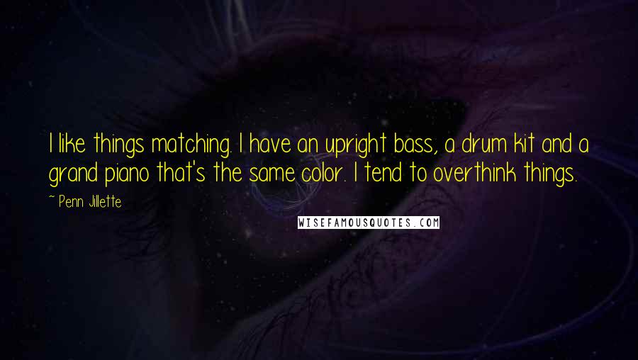 Penn Jillette Quotes: I like things matching. I have an upright bass, a drum kit and a grand piano that's the same color. I tend to overthink things.