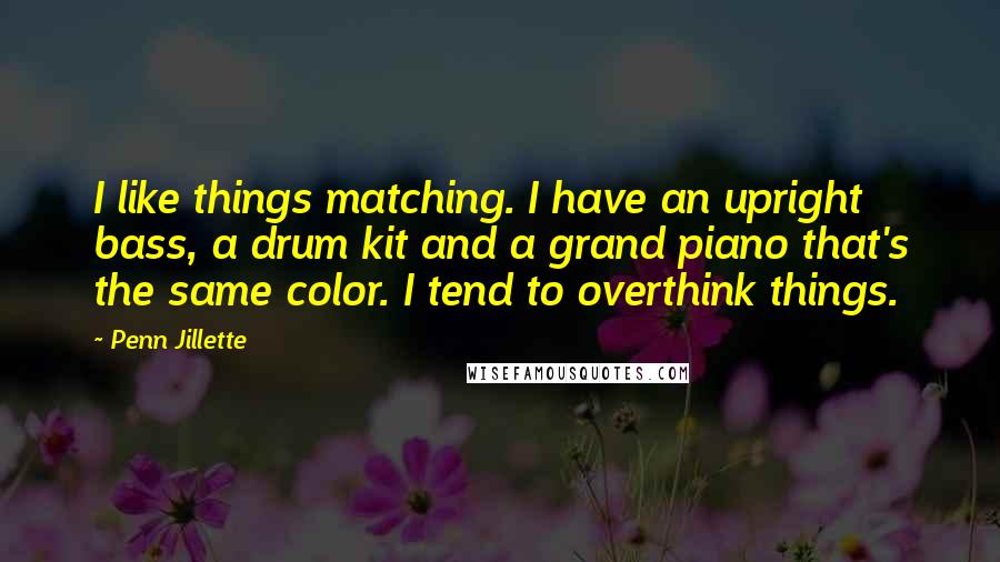 Penn Jillette Quotes: I like things matching. I have an upright bass, a drum kit and a grand piano that's the same color. I tend to overthink things.