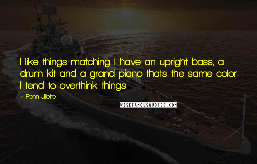 Penn Jillette Quotes: I like things matching. I have an upright bass, a drum kit and a grand piano that's the same color. I tend to overthink things.