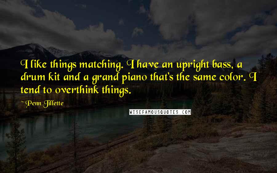 Penn Jillette Quotes: I like things matching. I have an upright bass, a drum kit and a grand piano that's the same color. I tend to overthink things.