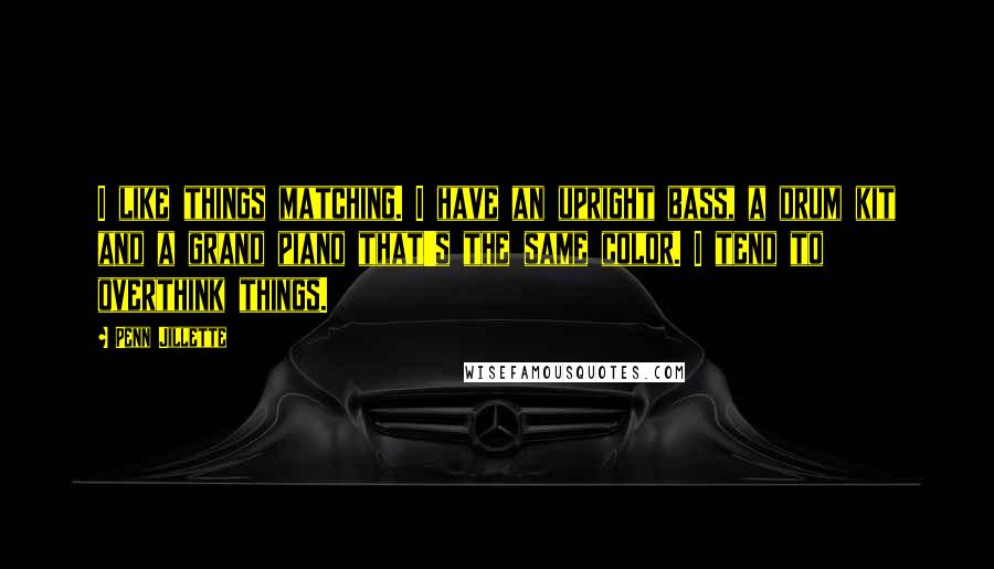 Penn Jillette Quotes: I like things matching. I have an upright bass, a drum kit and a grand piano that's the same color. I tend to overthink things.