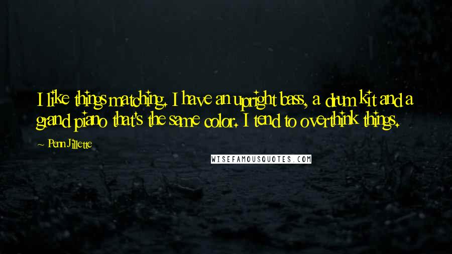 Penn Jillette Quotes: I like things matching. I have an upright bass, a drum kit and a grand piano that's the same color. I tend to overthink things.