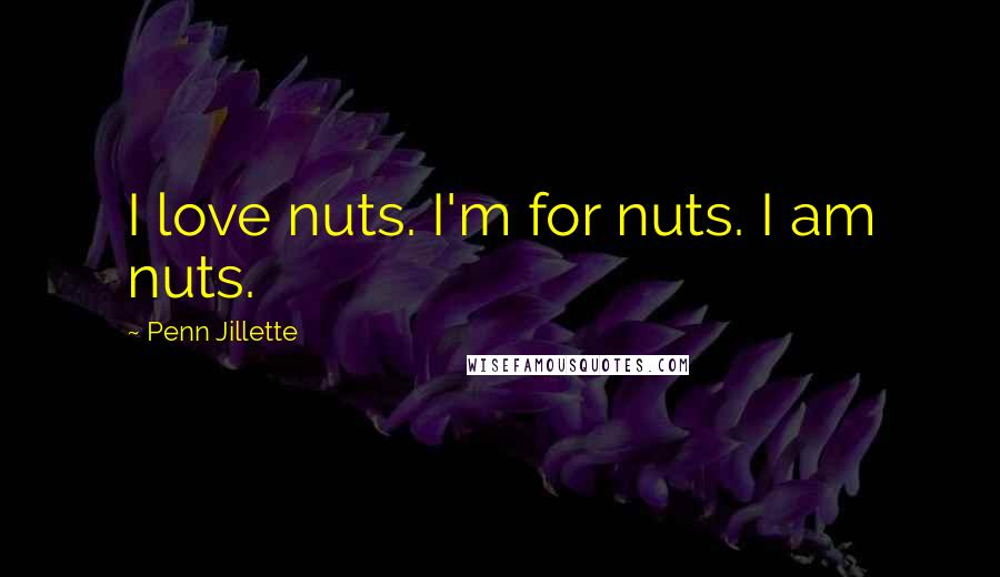 Penn Jillette Quotes: I love nuts. I'm for nuts. I am nuts.