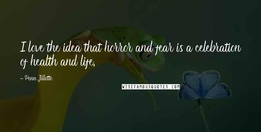 Penn Jillette Quotes: I love the idea that horror and fear is a celebration of health and life.