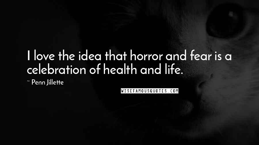 Penn Jillette Quotes: I love the idea that horror and fear is a celebration of health and life.