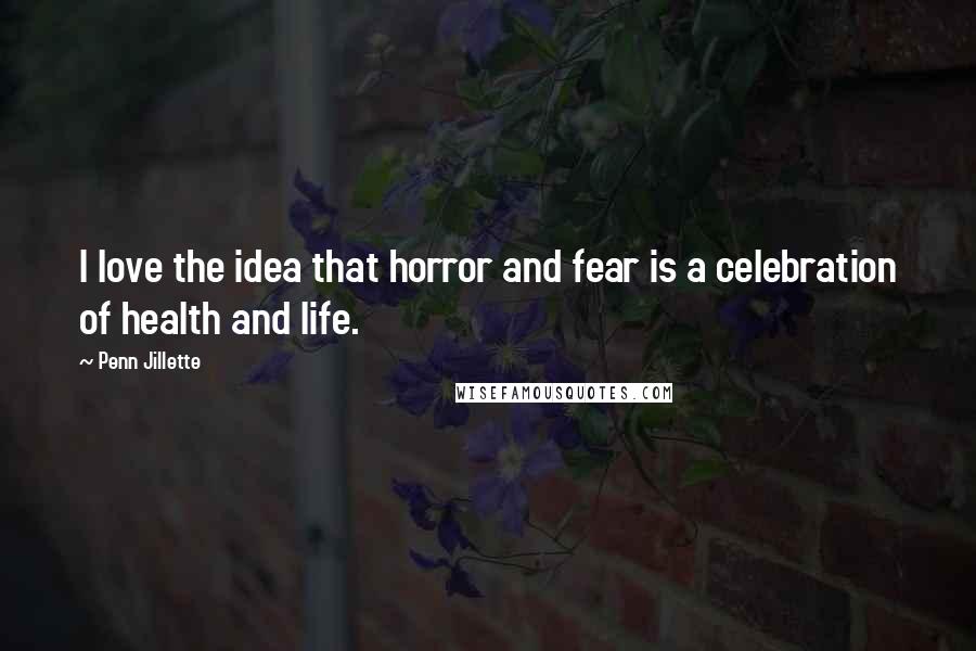 Penn Jillette Quotes: I love the idea that horror and fear is a celebration of health and life.