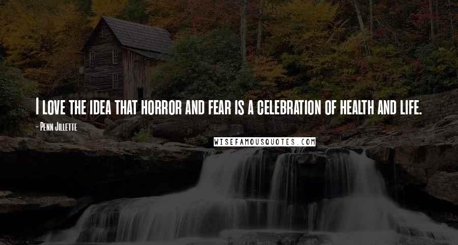 Penn Jillette Quotes: I love the idea that horror and fear is a celebration of health and life.