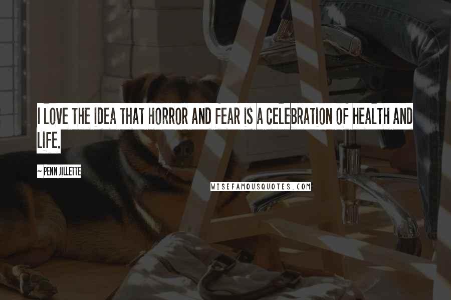 Penn Jillette Quotes: I love the idea that horror and fear is a celebration of health and life.