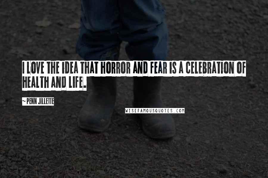 Penn Jillette Quotes: I love the idea that horror and fear is a celebration of health and life.
