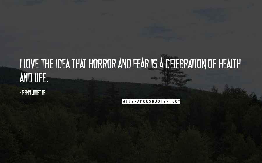 Penn Jillette Quotes: I love the idea that horror and fear is a celebration of health and life.