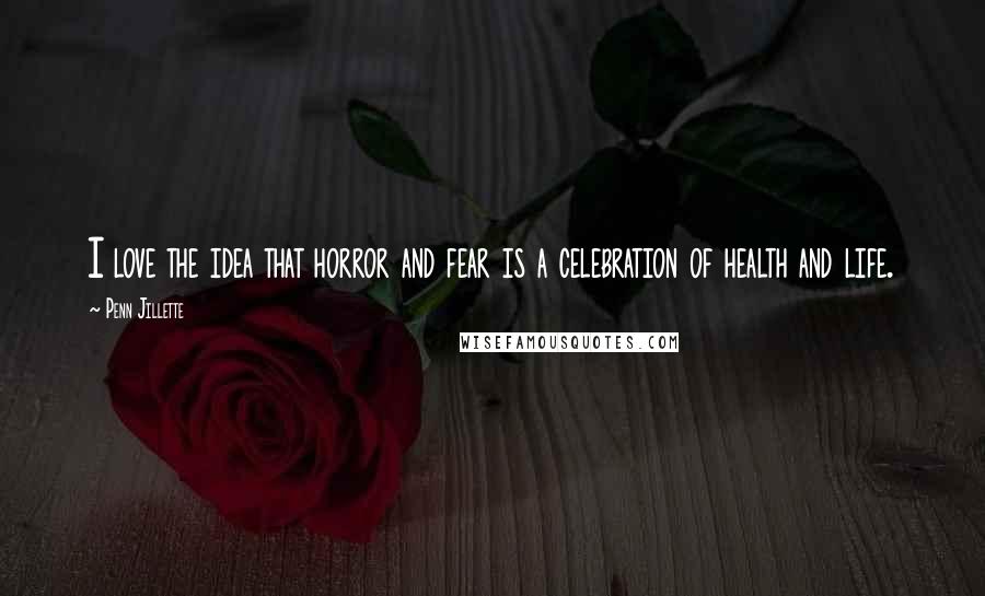 Penn Jillette Quotes: I love the idea that horror and fear is a celebration of health and life.