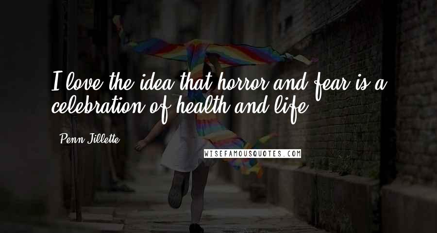 Penn Jillette Quotes: I love the idea that horror and fear is a celebration of health and life.