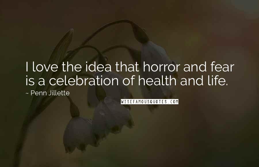 Penn Jillette Quotes: I love the idea that horror and fear is a celebration of health and life.