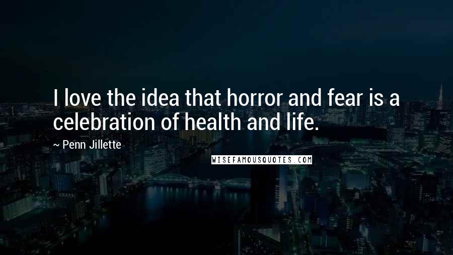 Penn Jillette Quotes: I love the idea that horror and fear is a celebration of health and life.