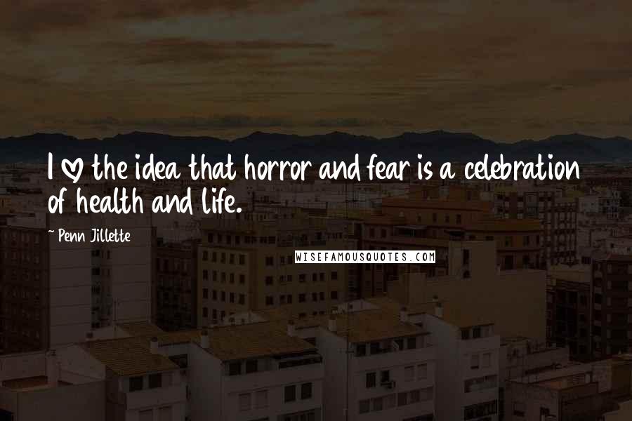 Penn Jillette Quotes: I love the idea that horror and fear is a celebration of health and life.
