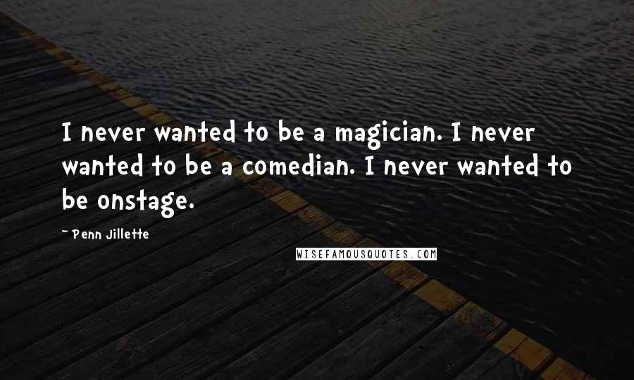 Penn Jillette Quotes: I never wanted to be a magician. I never wanted to be a comedian. I never wanted to be onstage.