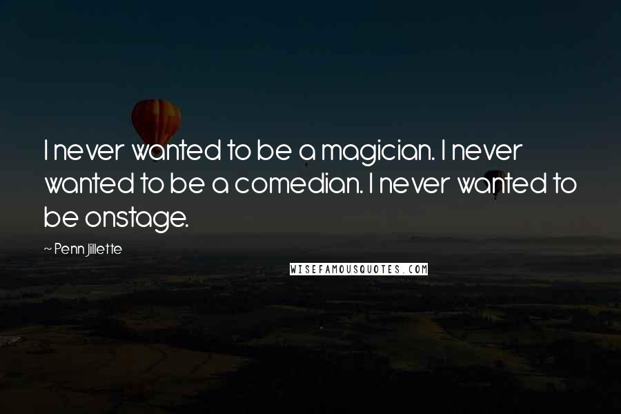 Penn Jillette Quotes: I never wanted to be a magician. I never wanted to be a comedian. I never wanted to be onstage.