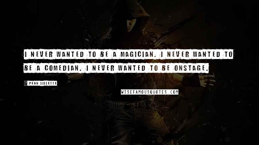 Penn Jillette Quotes: I never wanted to be a magician. I never wanted to be a comedian. I never wanted to be onstage.