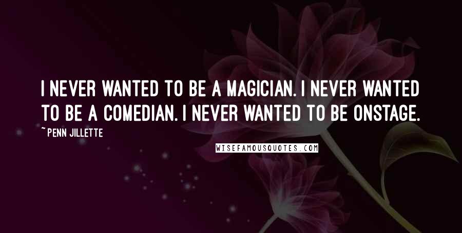 Penn Jillette Quotes: I never wanted to be a magician. I never wanted to be a comedian. I never wanted to be onstage.