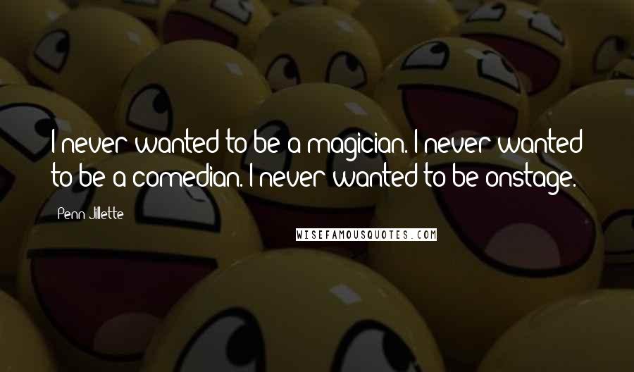 Penn Jillette Quotes: I never wanted to be a magician. I never wanted to be a comedian. I never wanted to be onstage.