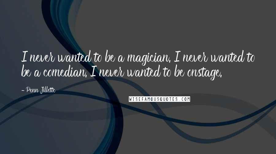 Penn Jillette Quotes: I never wanted to be a magician. I never wanted to be a comedian. I never wanted to be onstage.