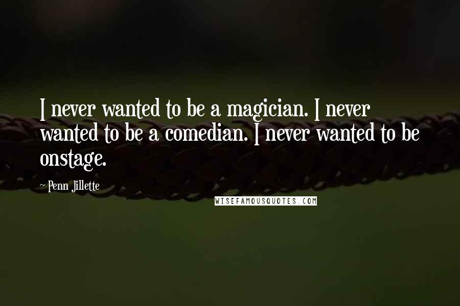 Penn Jillette Quotes: I never wanted to be a magician. I never wanted to be a comedian. I never wanted to be onstage.