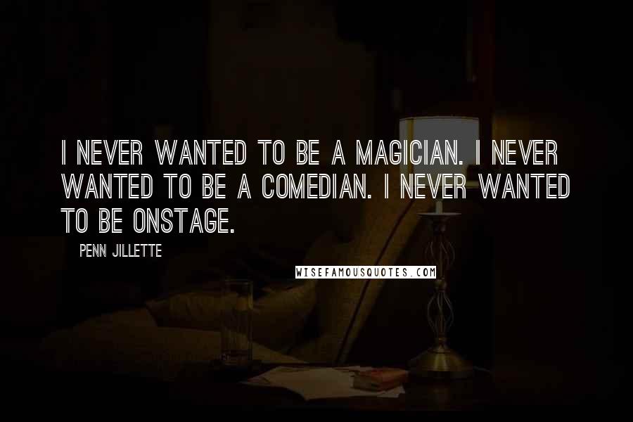 Penn Jillette Quotes: I never wanted to be a magician. I never wanted to be a comedian. I never wanted to be onstage.