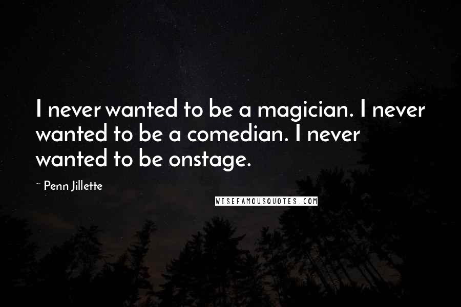 Penn Jillette Quotes: I never wanted to be a magician. I never wanted to be a comedian. I never wanted to be onstage.