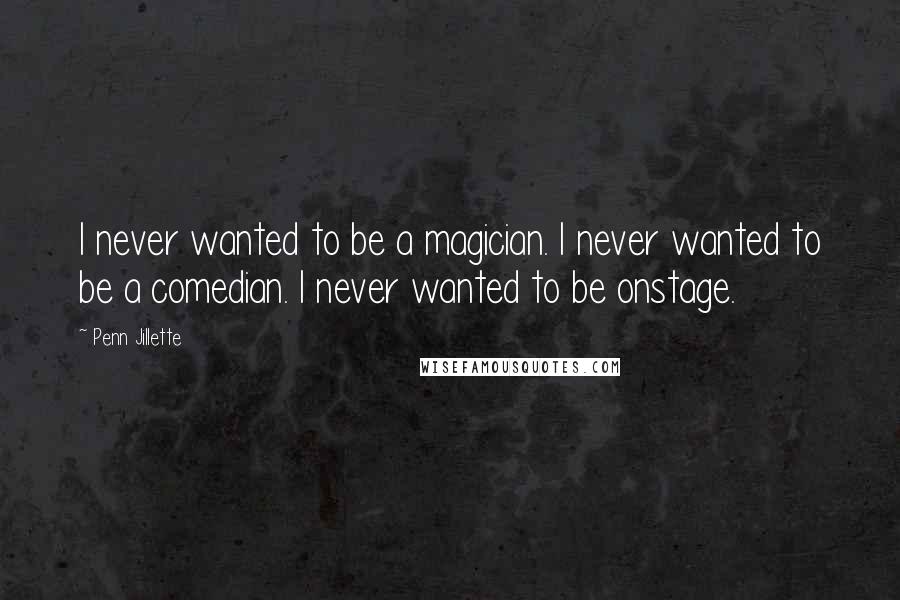 Penn Jillette Quotes: I never wanted to be a magician. I never wanted to be a comedian. I never wanted to be onstage.