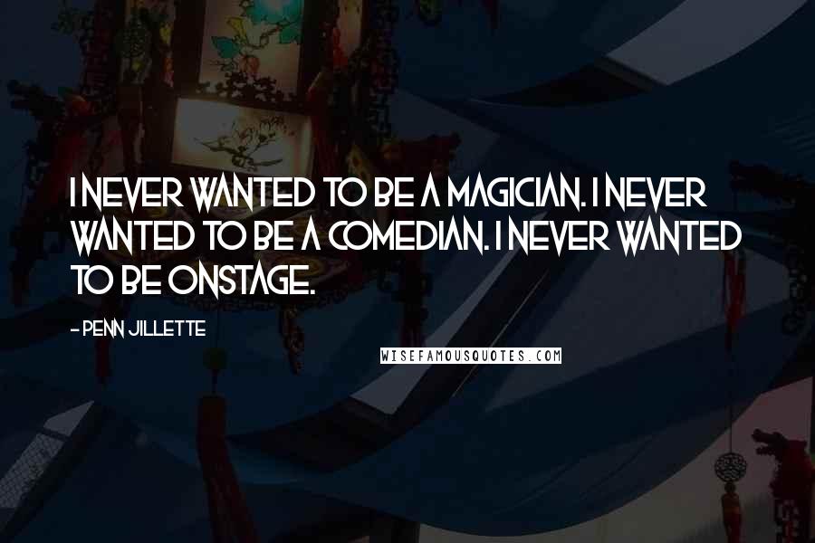 Penn Jillette Quotes: I never wanted to be a magician. I never wanted to be a comedian. I never wanted to be onstage.