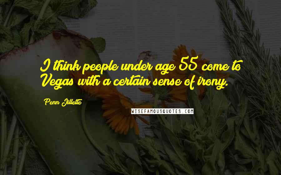 Penn Jillette Quotes: I think people under age 55 come to Vegas with a certain sense of irony.