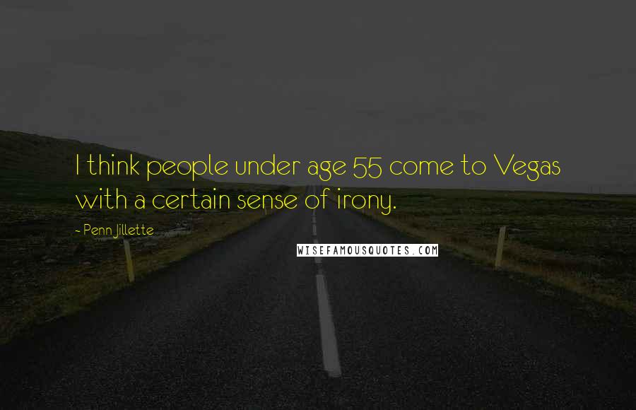 Penn Jillette Quotes: I think people under age 55 come to Vegas with a certain sense of irony.