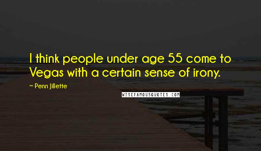 Penn Jillette Quotes: I think people under age 55 come to Vegas with a certain sense of irony.