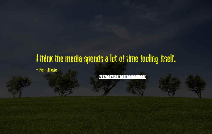 Penn Jillette Quotes: I think the media spends a lot of time fooling itself.