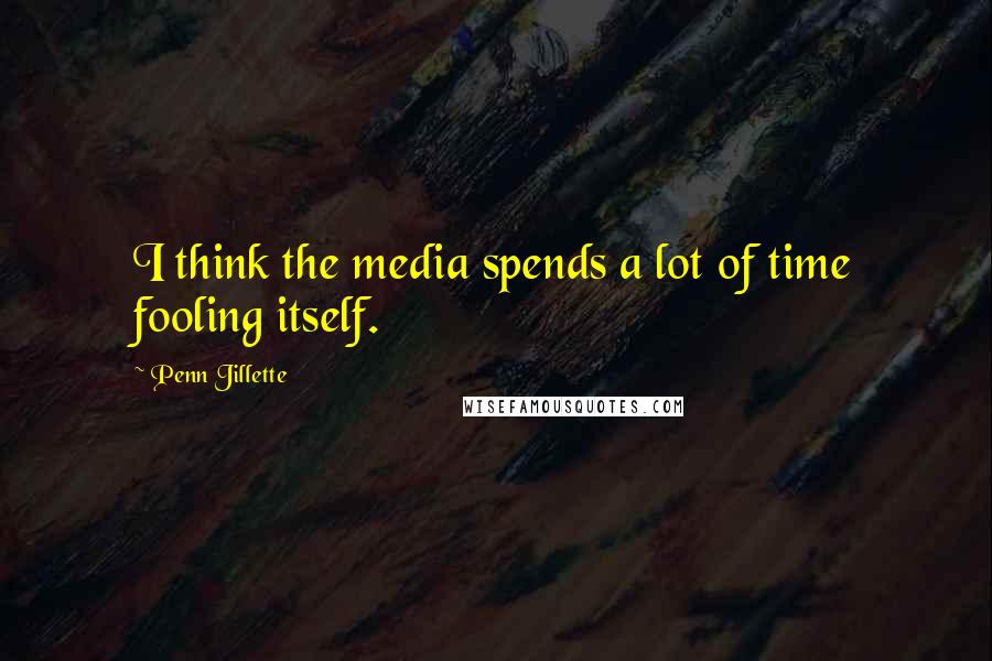 Penn Jillette Quotes: I think the media spends a lot of time fooling itself.