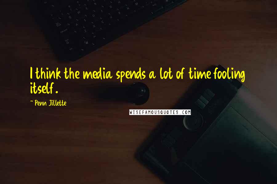 Penn Jillette Quotes: I think the media spends a lot of time fooling itself.