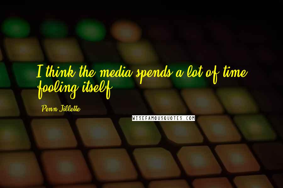 Penn Jillette Quotes: I think the media spends a lot of time fooling itself.