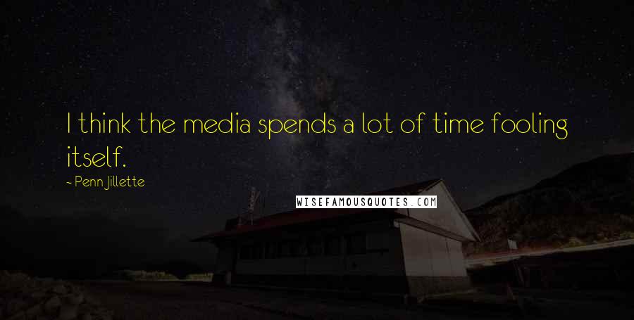 Penn Jillette Quotes: I think the media spends a lot of time fooling itself.