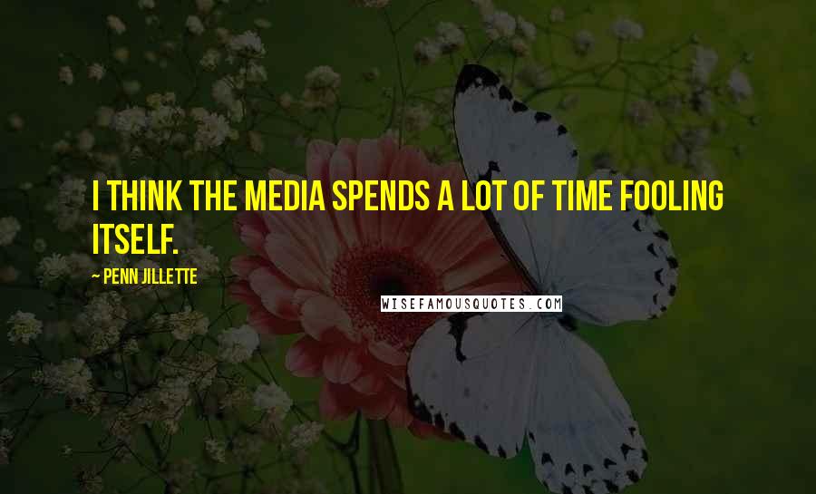 Penn Jillette Quotes: I think the media spends a lot of time fooling itself.