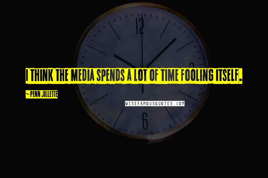 Penn Jillette Quotes: I think the media spends a lot of time fooling itself.