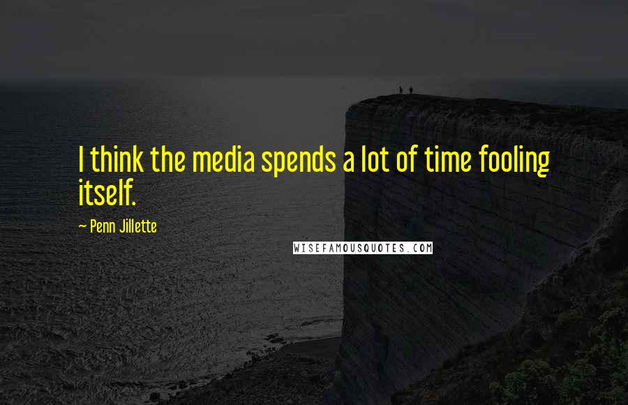 Penn Jillette Quotes: I think the media spends a lot of time fooling itself.