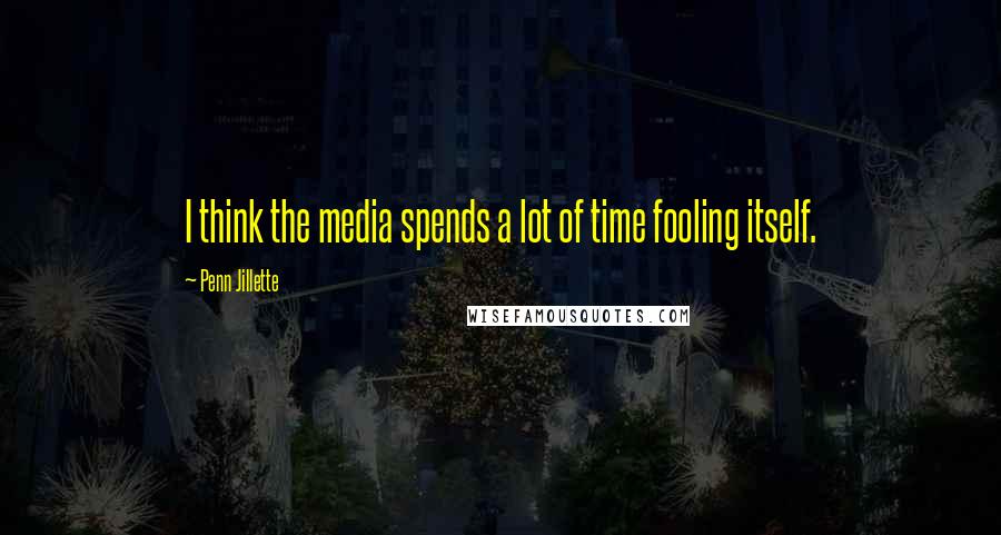 Penn Jillette Quotes: I think the media spends a lot of time fooling itself.