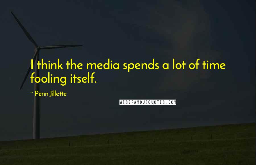 Penn Jillette Quotes: I think the media spends a lot of time fooling itself.