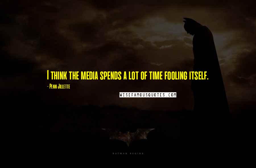 Penn Jillette Quotes: I think the media spends a lot of time fooling itself.